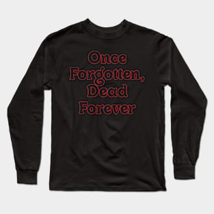 ONCE FORGOTTEN, DEAD FOREVER Long Sleeve T-Shirt